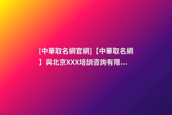 [中華取名網官網]【中華取名網】與北京XXX培訓咨詢有限公司簽約-第1張-公司起名-玄機派